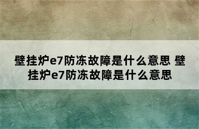 壁挂炉e7防冻故障是什么意思 壁挂炉e7防冻故障是什么意思